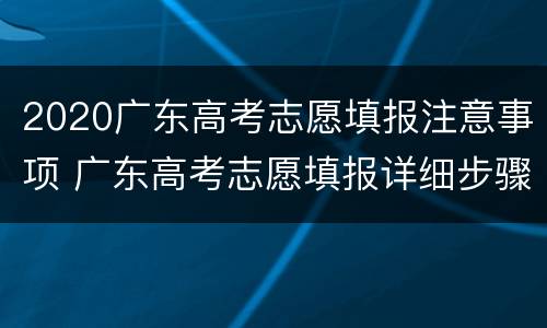 2020广东高考志愿填报注意事项 广东高考志愿填报详细步骤