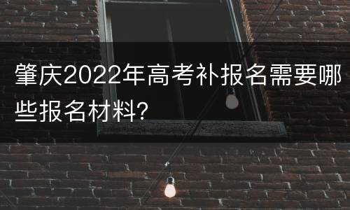 肇庆2022年高考补报名需要哪些报名材料？