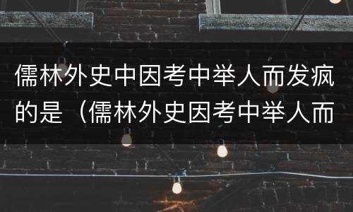 儒林外史中因考中举人而发疯的是（儒林外史因考中举人而发疯的是谁）