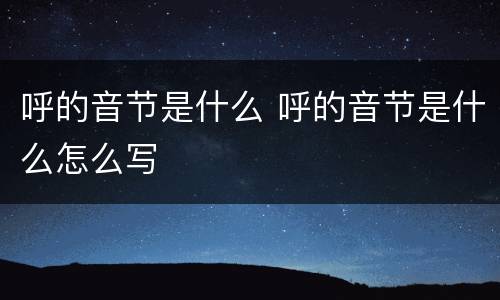 呼的音节是什么 呼的音节是什么怎么写
