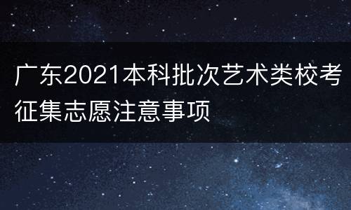 广东2021本科批次艺术类校考征集志愿注意事项