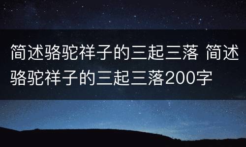 简述骆驼祥子的三起三落 简述骆驼祥子的三起三落200字