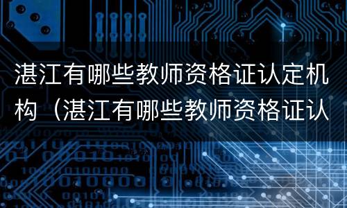 湛江有哪些教师资格证认定机构（湛江有哪些教师资格证认定机构呢）