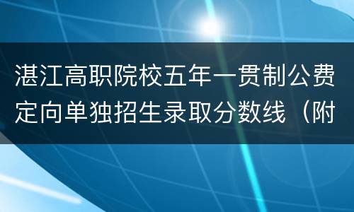 湛江高职院校五年一贯制公费定向单独招生录取分数线（附2020高中录取分数线）