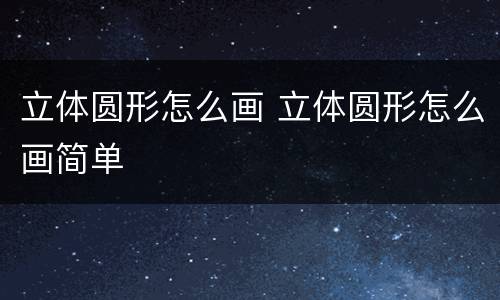 立体圆形怎么画 立体圆形怎么画简单