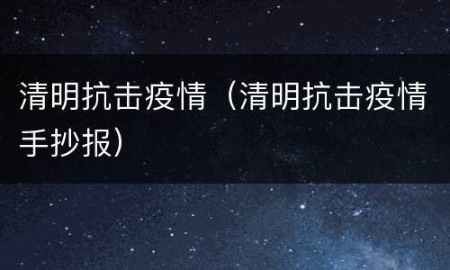 清明抗击疫情（清明抗击疫情手抄报）