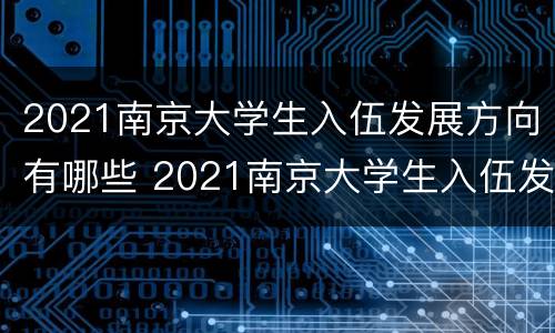 2021南京大学生入伍发展方向有哪些 2021南京大学生入伍发展方向有哪些专业