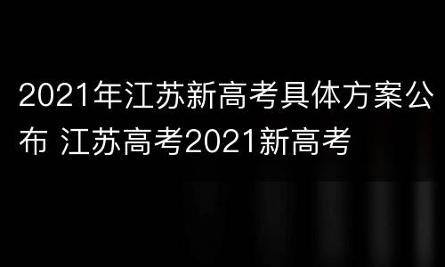 2021年江苏新高考具体方案公布 江苏高考2021新高考
