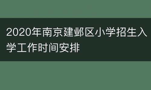 2020年南京建邺区小学招生入学工作时间安排