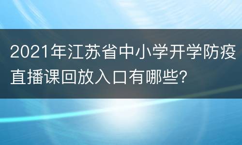 2021年江苏省中小学开学防疫直播课回放入口有哪些？