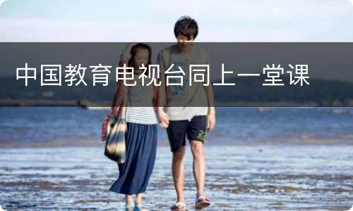 中国教育电视台同上一堂课