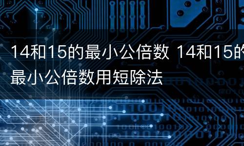 14和15的最小公倍数 14和15的最小公倍数用短除法