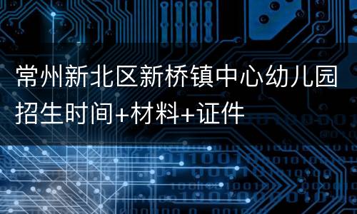 常州新北区新桥镇中心幼儿园招生时间+材料+证件