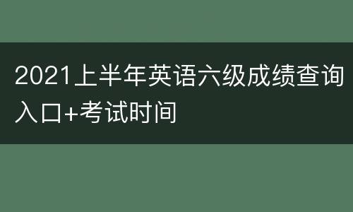 2021上半年英语六级成绩查询入口+考试时间