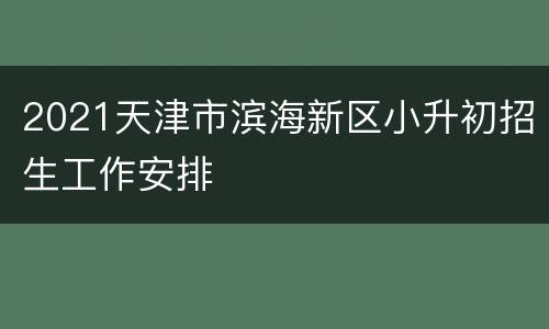 2021天津市滨海新区小升初招生工作安排