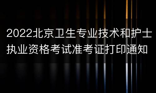 2022北京卫生专业技术和护士执业资格考试准考证打印通知