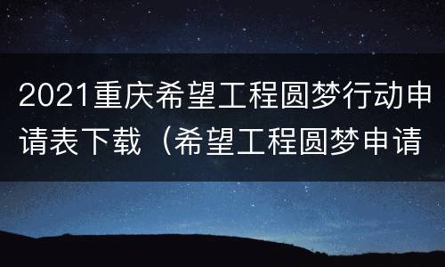 2021重庆希望工程圆梦行动申请表下载（希望工程圆梦申请书范文）