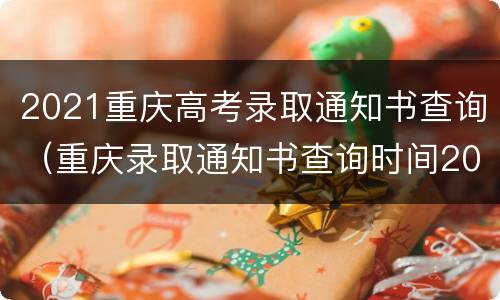 2021重庆高考录取通知书查询（重庆录取通知书查询时间2021）