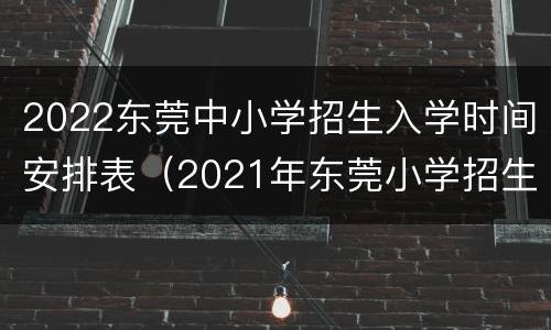 2022东莞中小学招生入学时间安排表（2021年东莞小学招生时间）