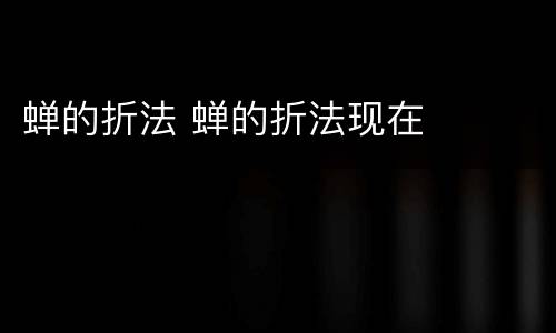 蝉的折法 蝉的折法现在