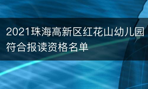 2021珠海高新区红花山幼儿园符合报读资格名单