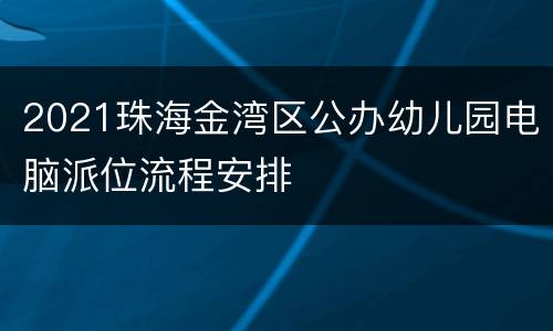2021珠海金湾区公办幼儿园电脑派位流程安排