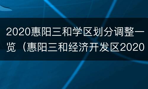 2020惠阳三和学区划分调整一览（惠阳三和经济开发区2020规划中小学）