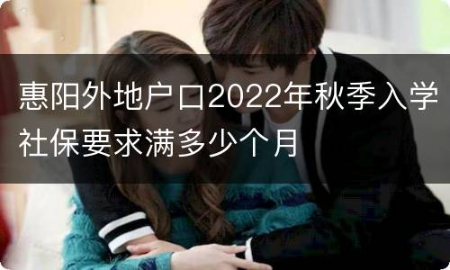 惠阳外地户口2022年秋季入学社保要求满多少个月