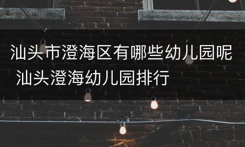 汕头市澄海区有哪些幼儿园呢 汕头澄海幼儿园排行
