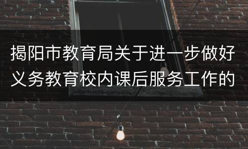 揭阳市教育局关于进一步做好义务教育校内课后服务工作的实施方案