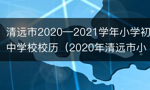 清远市2020—2021学年小学初中学校校历（2020年清远市小学寒假时间）