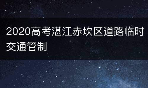 2020高考湛江赤坎区道路临时交通管制