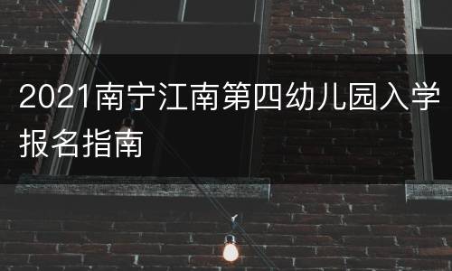 2021南宁江南第四幼儿园入学报名指南