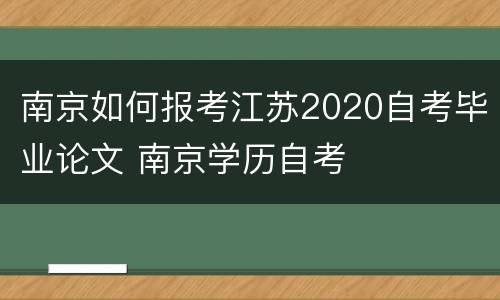 南京如何报考江苏2020自考毕业论文 南京学历自考