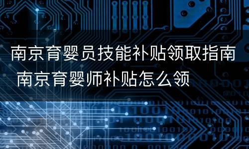 南京育婴员技能补贴领取指南 南京育婴师补贴怎么领