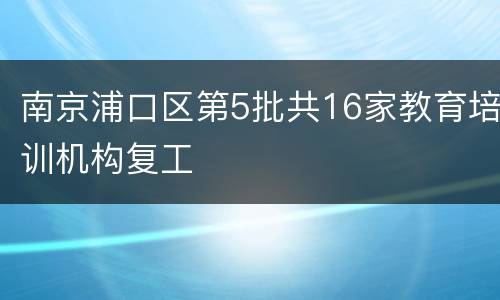 南京浦口区第5批共16家教育培训机构复工