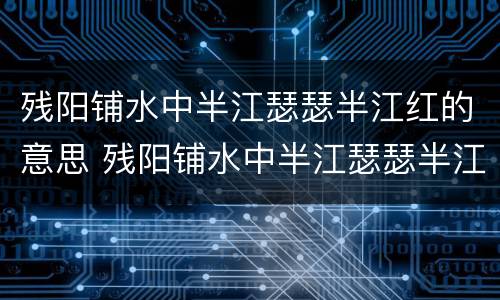 残阳铺水中半江瑟瑟半江红的意思 残阳铺水中半江瑟瑟半江红的意思是