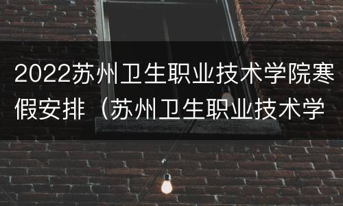 2022苏州卫生职业技术学院寒假安排（苏州卫生职业技术学院校历）