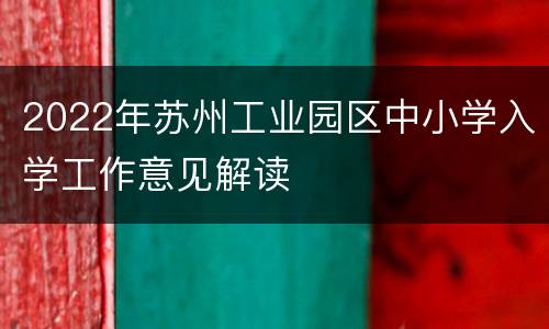 2022年苏州工业园区中小学入学工作意见解读