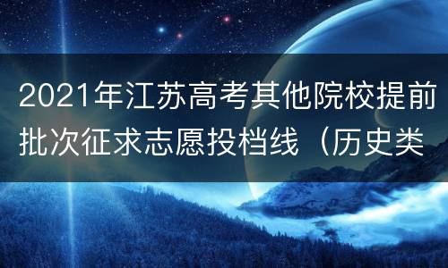 2021年江苏高考其他院校提前批次征求志愿投档线（历史类）