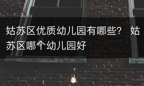 姑苏区优质幼儿园有哪些？ 姑苏区哪个幼儿园好