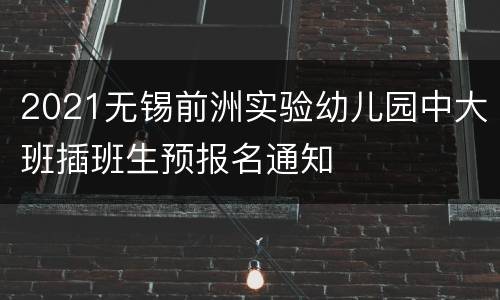 2021无锡前洲实验幼儿园中大班插班生预报名通知