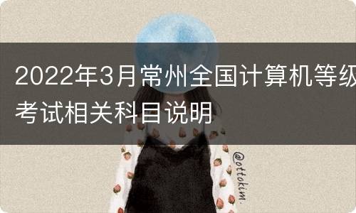 2022年3月常州全国计算机等级考试相关科目说明