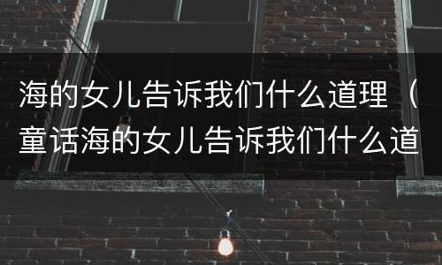 海的女儿告诉我们什么道理（童话海的女儿告诉我们什么道理）