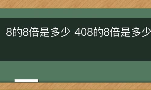 8的8倍是多少 408的8倍是多少