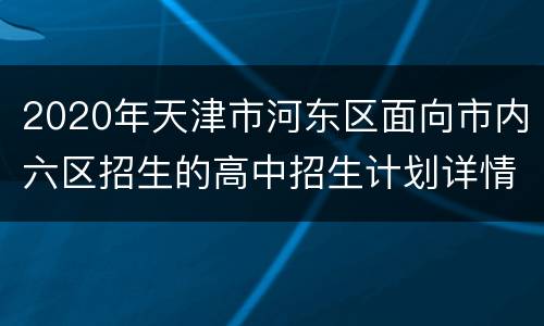 2020年天津市河东区面向市内六区招生的高中招生计划详情