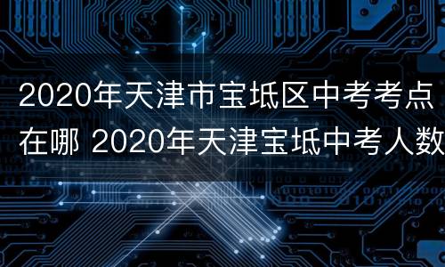 2020年天津市宝坻区中考考点在哪 2020年天津宝坻中考人数