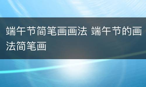 端午节简笔画画法 端午节的画法简笔画