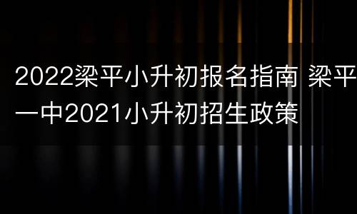 2022梁平小升初报名指南 梁平一中2021小升初招生政策