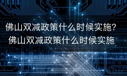 佛山双减政策什么时候实施？ 佛山双减政策什么时候实施